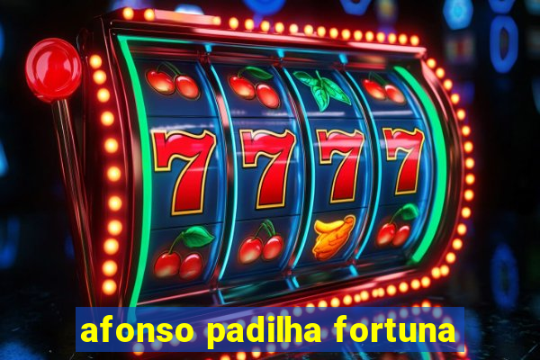 afonso padilha fortuna